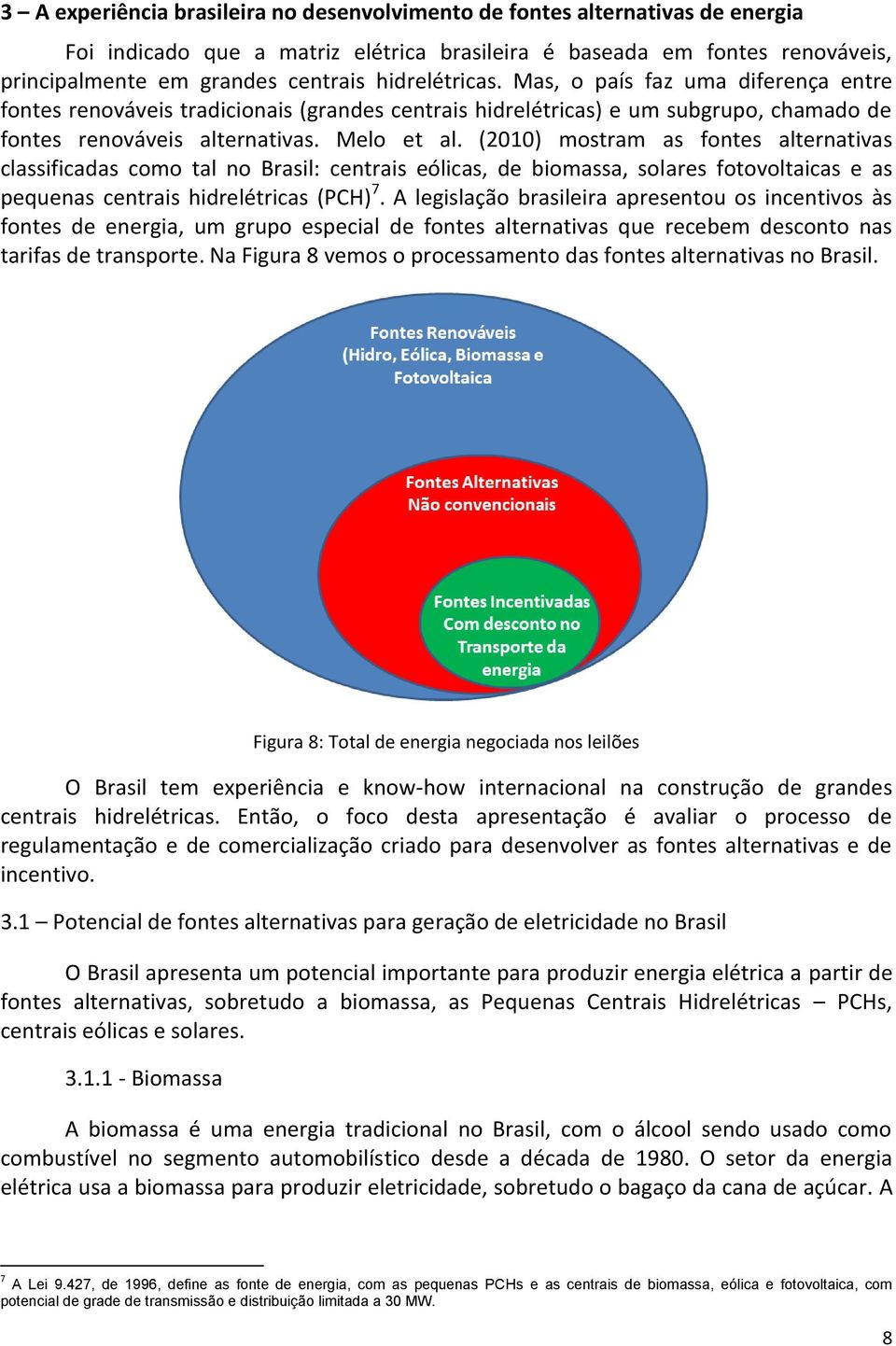 (2010) mostram as fontes alternativas classificadas como tal no Brasil: centrais eólicas, de biomassa, solares fotovoltaicas e as pequenas centrais hidrelétricas (PCH) 7.