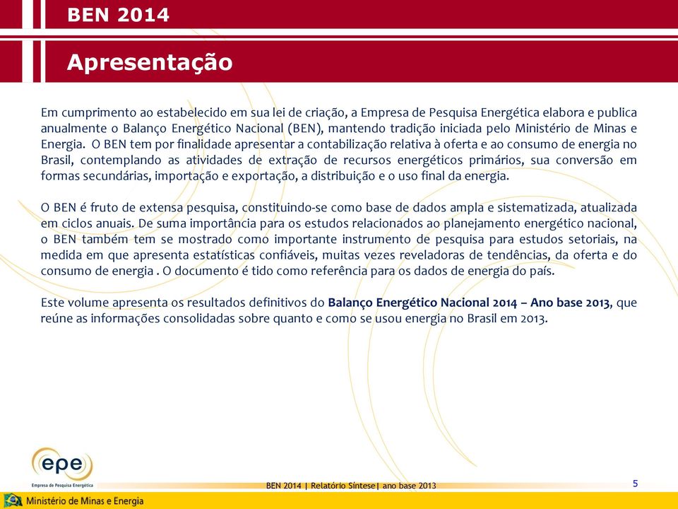 O BEN tem por finalidade apresentar a contabilização relativa à oferta e ao consumo de energia no Brasil, contemplando as atividades de extração de recursos energéticos primários, sua conversão em