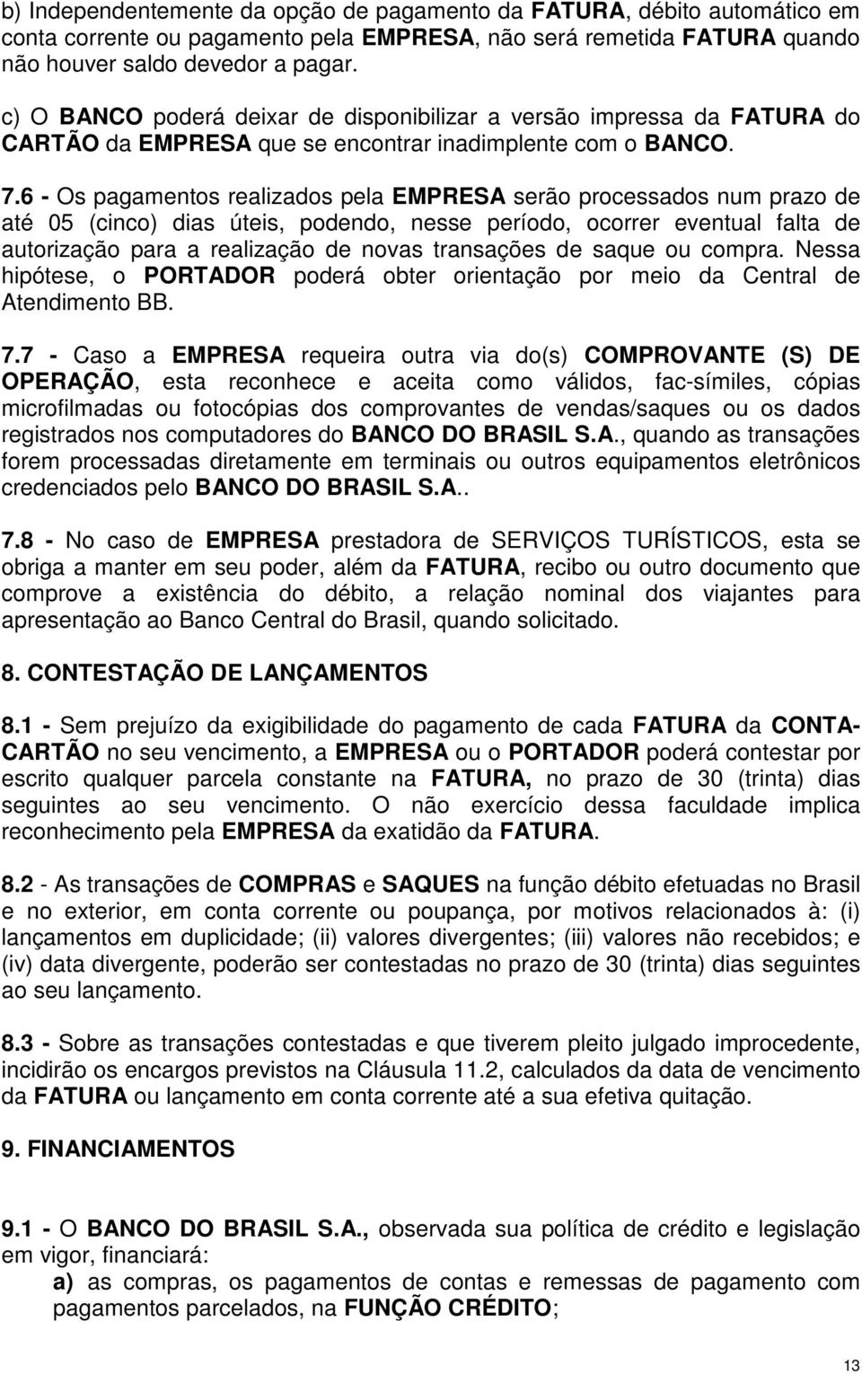 6 - Os pagamentos realizados pela EMPRESA serão processados num prazo de até 05 (cinco) dias úteis, podendo, nesse período, ocorrer eventual falta de autorização para a realização de novas transações