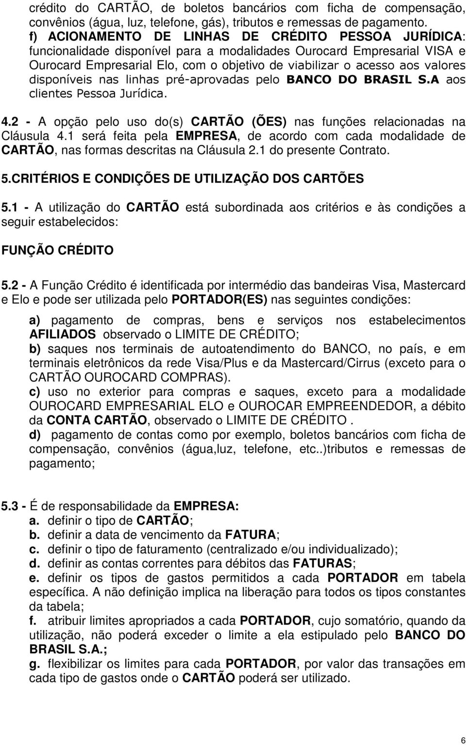 valores disponíveis nas linhas pré-aprovadas pelo BANCO DO BRASIL S.A aos clientes Pessoa Jurídica. 4.2 - A opção pelo uso do(s) CARTÃO (ÕES) nas funções relacionadas na Cláusula 4.