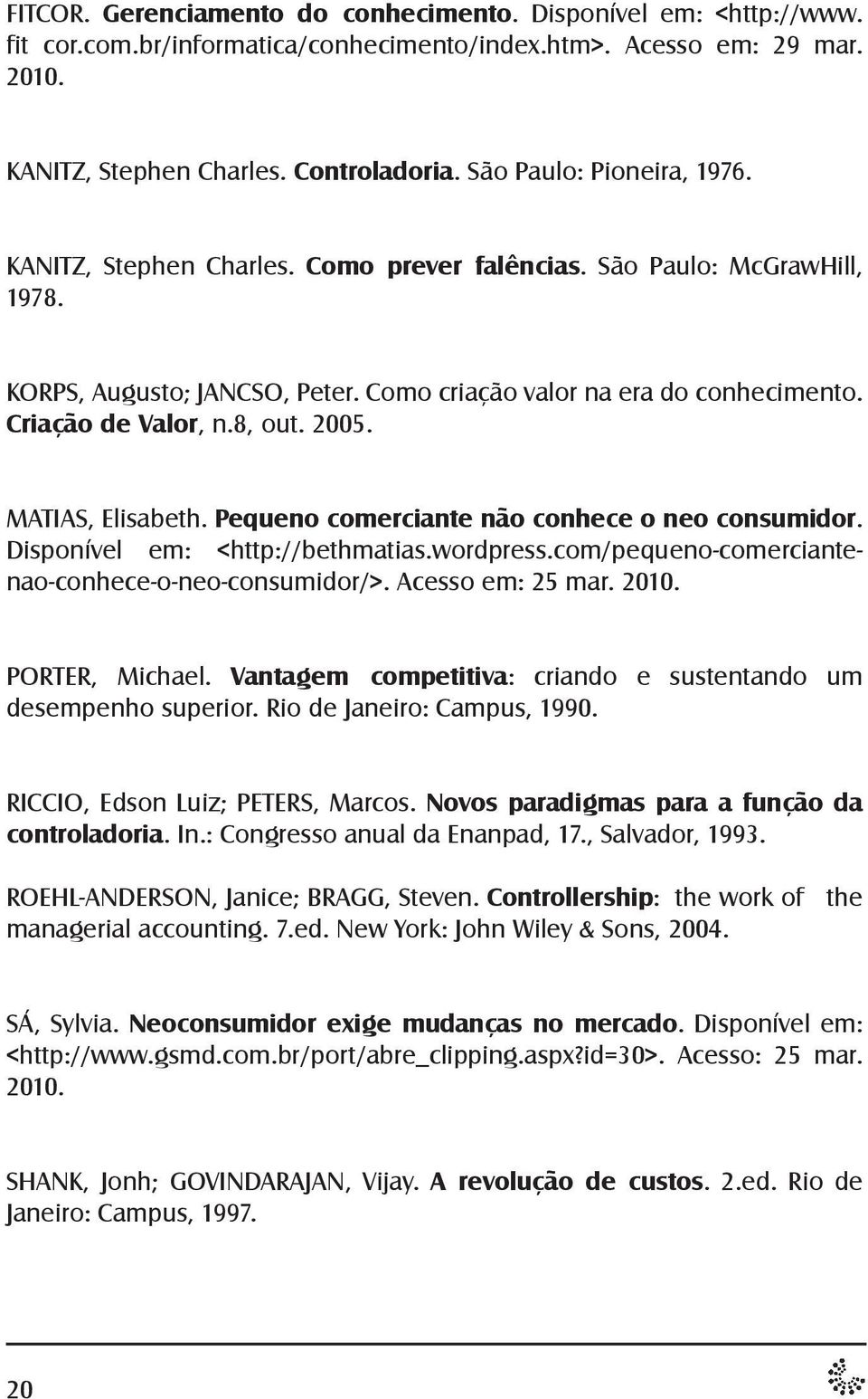 8, out. 2005. MATIAS, Elisabeth. Pequeno comerciante não conhece o neo consumidor. Disponível em: <http://bethmatias.wordpress.com/pequeno-comerciantenao-conhece-o-neo-consumidor/>. Acesso em: 25 mar.