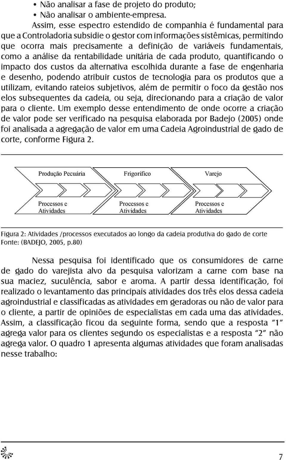 fundamentais, como a análise da rentabilidade unitária de cada produto, quantificando o impacto dos custos da alternativa escolhida durante a fase de engenharia e desenho, podendo atribuir custos de