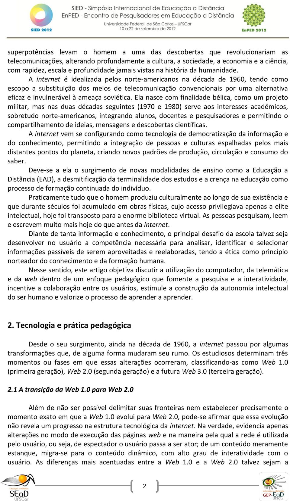 A internet é idealizada pelos norte-americanos na década de 1960, tendo como escopo a substituição dos meios de telecomunicação convencionais por uma alternativa eficaz e invulnerável à ameaça