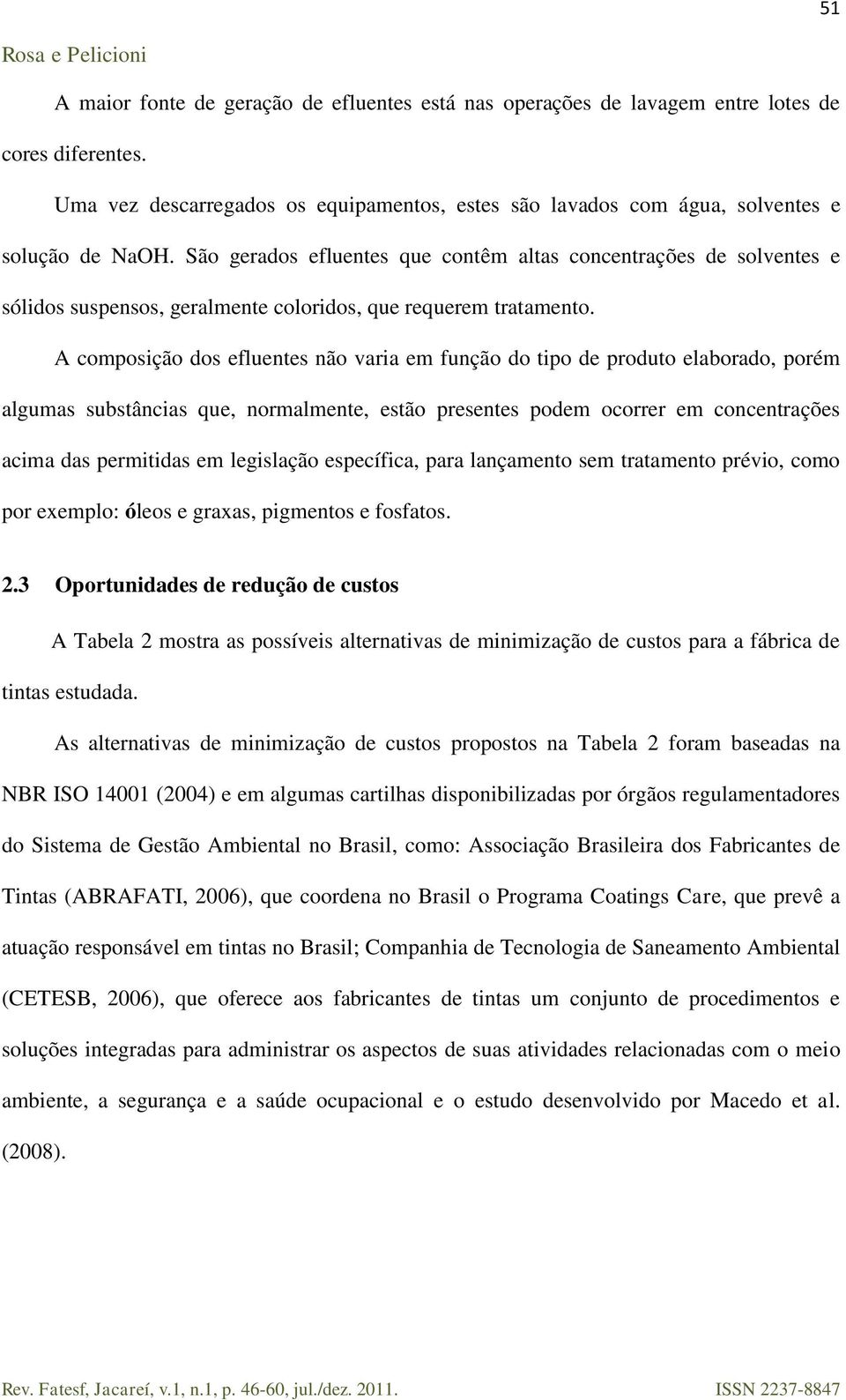 A composição dos efluentes não varia em função do tipo de produto elaborado, porém algumas substâncias que, normalmente, estão presentes podem ocorrer em concentrações acima das permitidas em