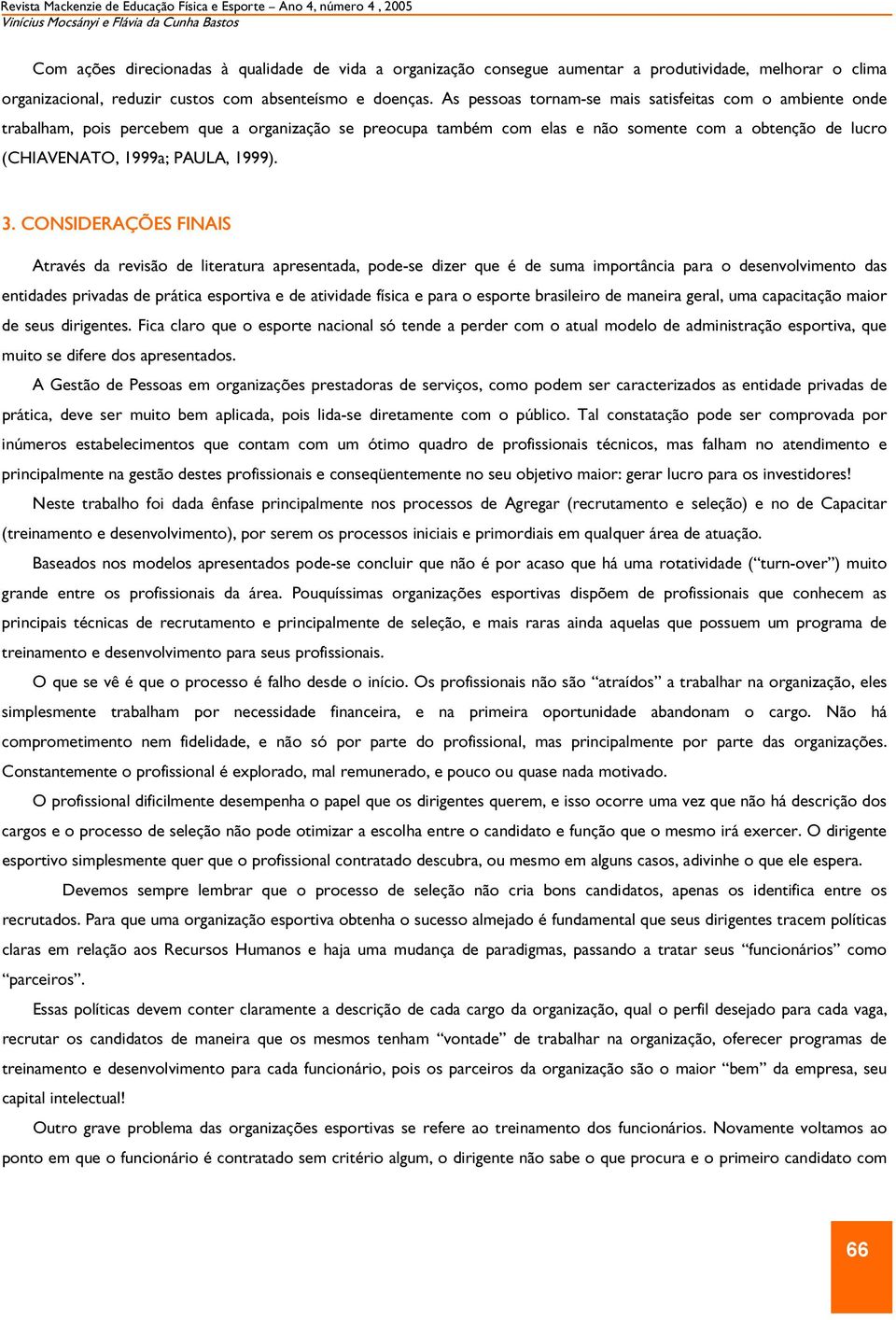 As pessoas tornam-se mais satisfeitas com o ambiente onde trabalham, pois percebem que a organização se preocupa também com elas e não somente com a obtenção de lucro (CHIAVENATO, 1999a; PAULA, 1999).