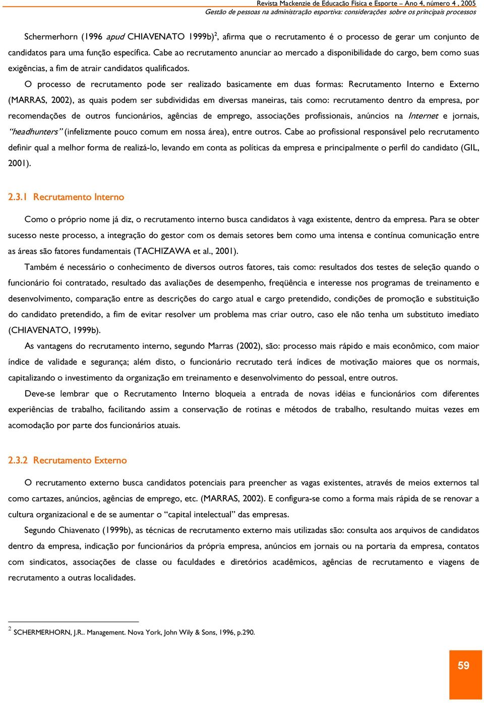 O processo de recrutamento pode ser realizado basicamente em duas formas: Recrutamento Interno e Externo (MARRAS, 2002), as quais podem ser subdivididas em diversas maneiras, tais como: recrutamento