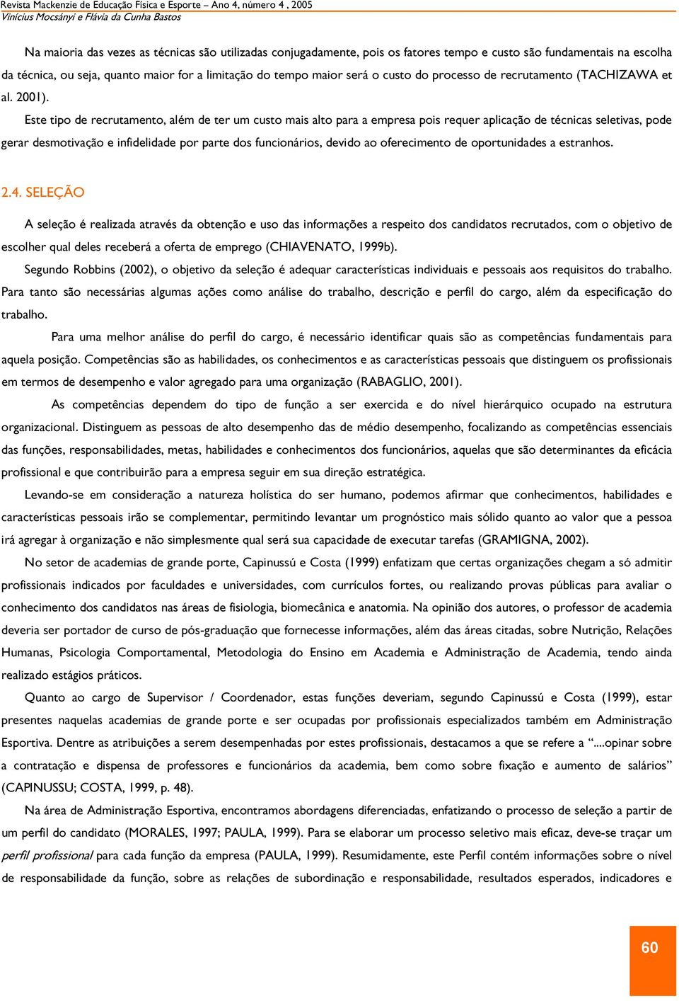 Este tipo de recrutamento, além de ter um custo mais alto para a empresa pois requer aplicação de técnicas seletivas, pode gerar desmotivação e infidelidade por parte dos funcionários, devido ao