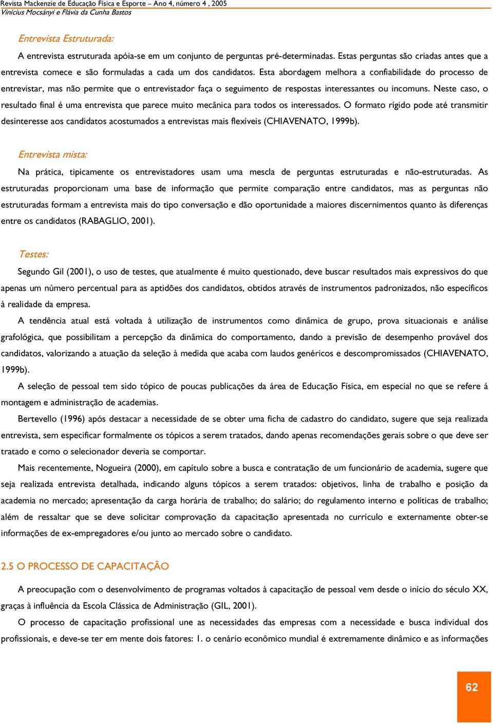 Esta abordagem melhora a confiabilidade do processo de entrevistar, mas não permite que o entrevistador faça o seguimento de respostas interessantes ou incomuns.