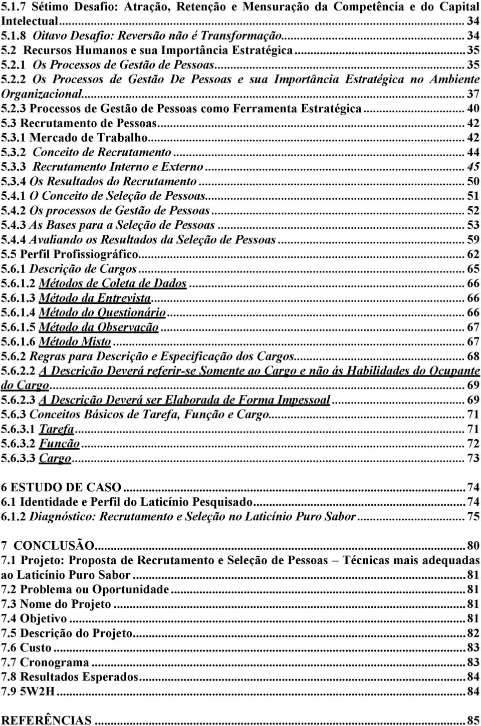 .. 40 5.3 Recrutamento de Pessoas... 42 5.3.1 Mercado de Trabalho... 42 5.3.2 Conceito de Recrutamento... 44 5.3.3 Recrutamento Interno e Externo... 45 5.3.4 Os Resultados do Recrutamento... 50 5.4.1 O Conceito de Seleção de Pessoas.