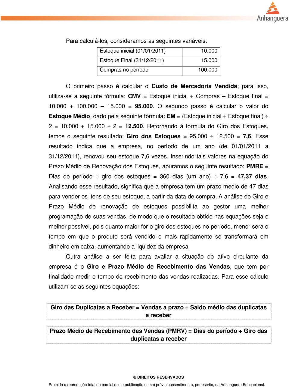 000 + 15.000 2 = 12.500. Retornando à fórmula do Giro dos Estoques, temos o seguinte resultado: Giro dos Estoques = 95.000 12.500 = 7,6.