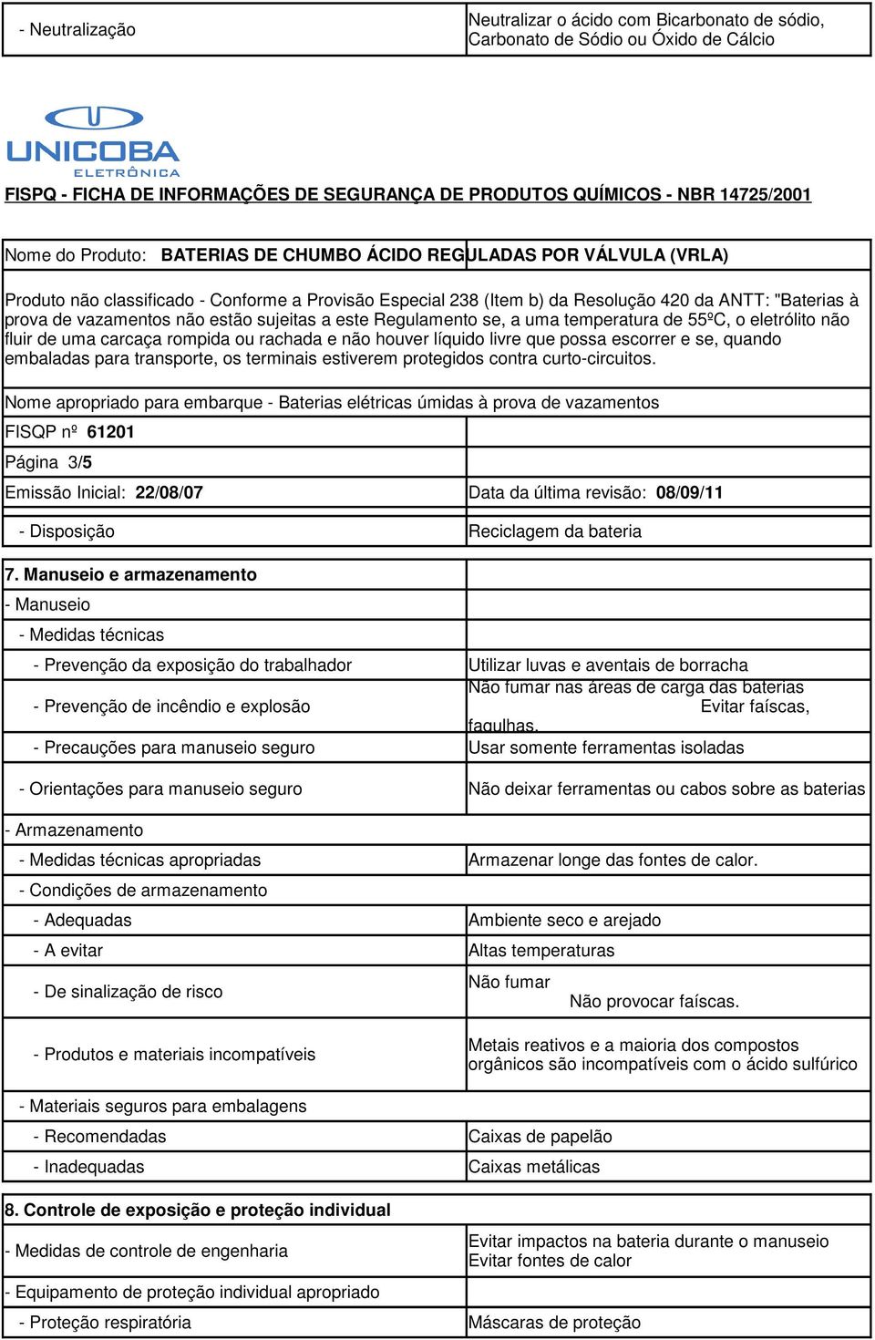 Manuseio e armazenamento - Manuseio - Medidas técnicas - Prevenção da exposição do trabalhador Utilizar luvas e aventais de borracha Não fumar nas áreas de carga das baterias - Prevenção de incêndio