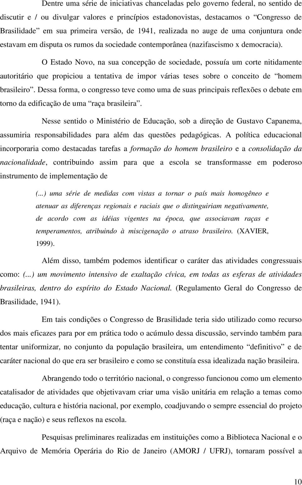 O Estado Novo, na sua concepção de sociedade, possuía um corte nitidamente autoritário que propiciou a tentativa de impor várias teses sobre o conceito de homem brasileiro.