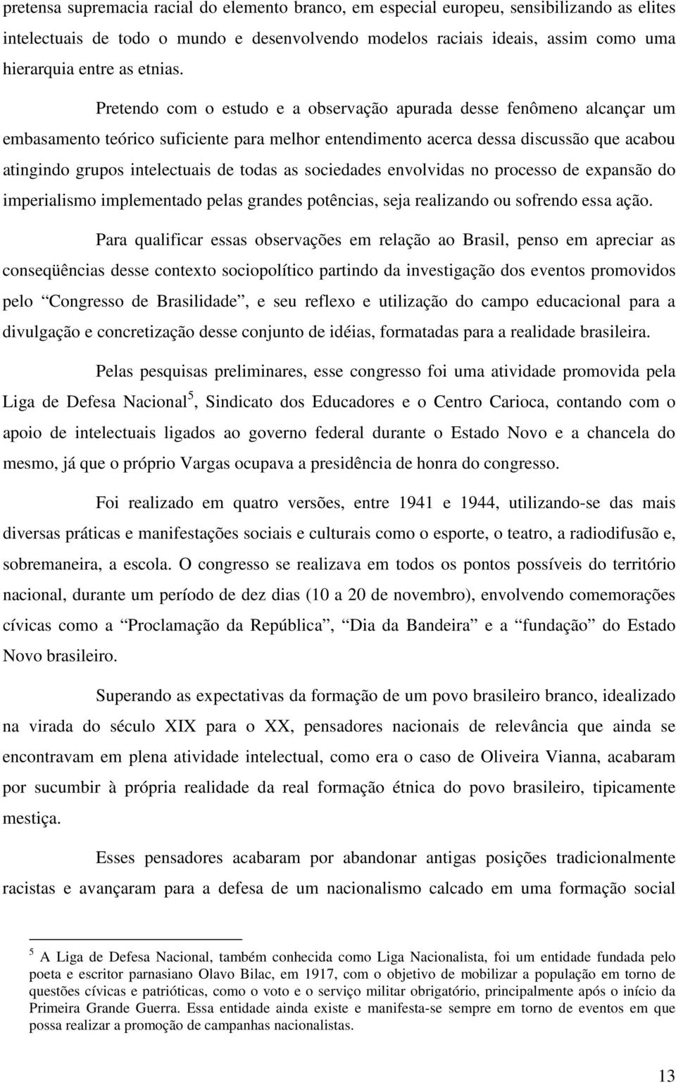 Pretendo com o estudo e a observação apurada desse fenômeno alcançar um embasamento teórico suficiente para melhor entendimento acerca dessa discussão que acabou atingindo grupos intelectuais de