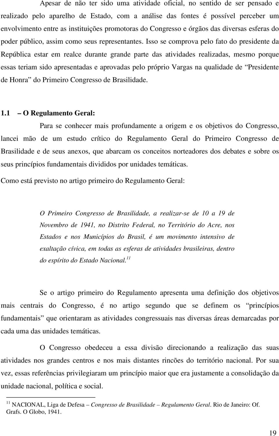 Isso se comprova pelo fato do presidente da República estar em realce durante grande parte das atividades realizadas, mesmo porque essas teriam sido apresentadas e aprovadas pelo próprio Vargas na