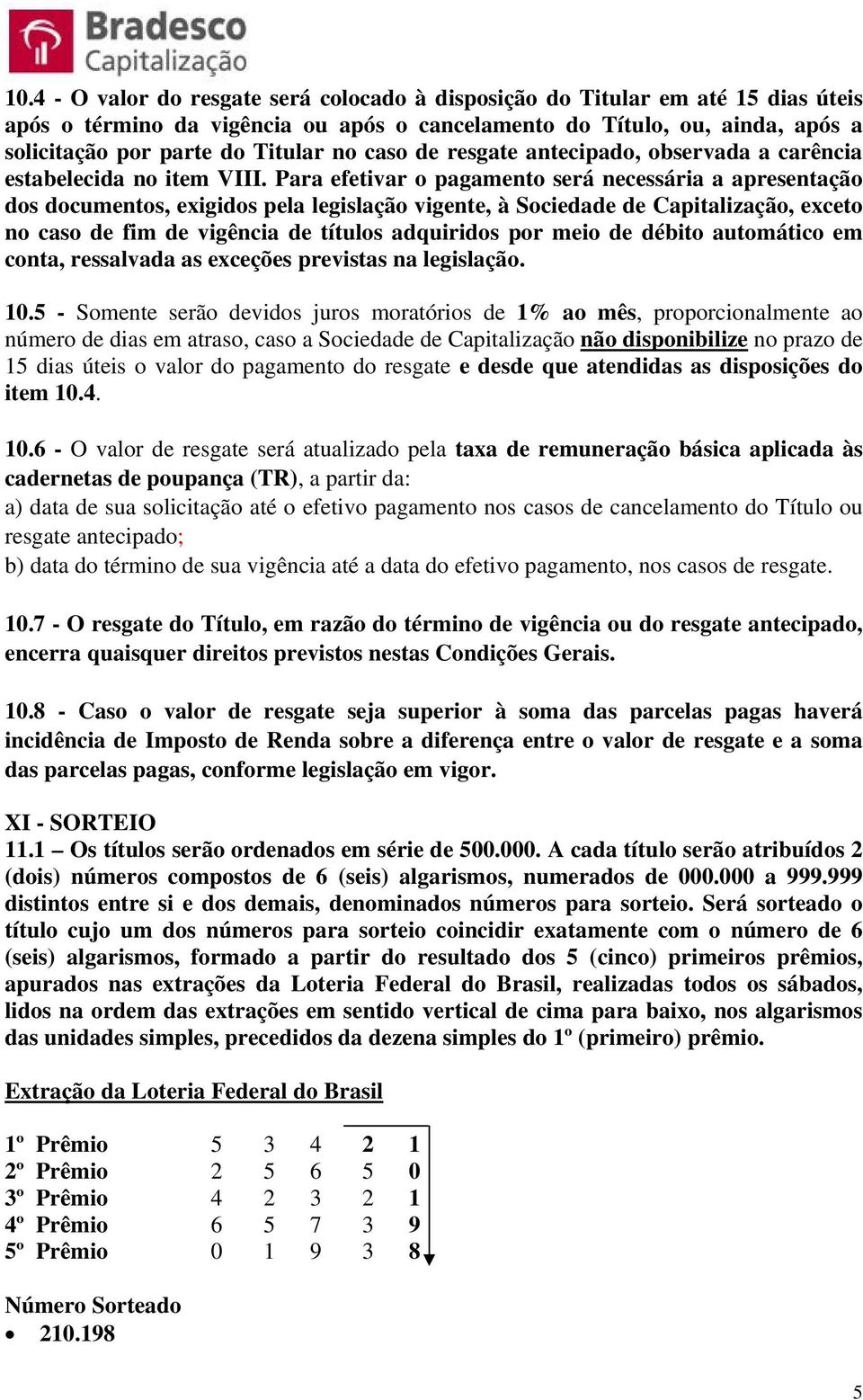 Para efetivar o pagamento será necessária a apresentação dos documentos, exigidos pela legislação vigente, à Sociedade de Capitalização, exceto no caso de fim de vigência de títulos adquiridos por