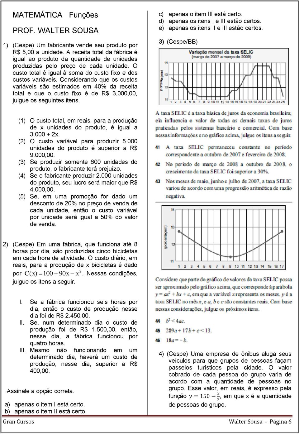 Considerando que os custos variáveis são estimados em 40% da receita total e que o custo fixo é de R$ 3.000,00, julgue os seguintes itens. c) apenas o item III está certo.