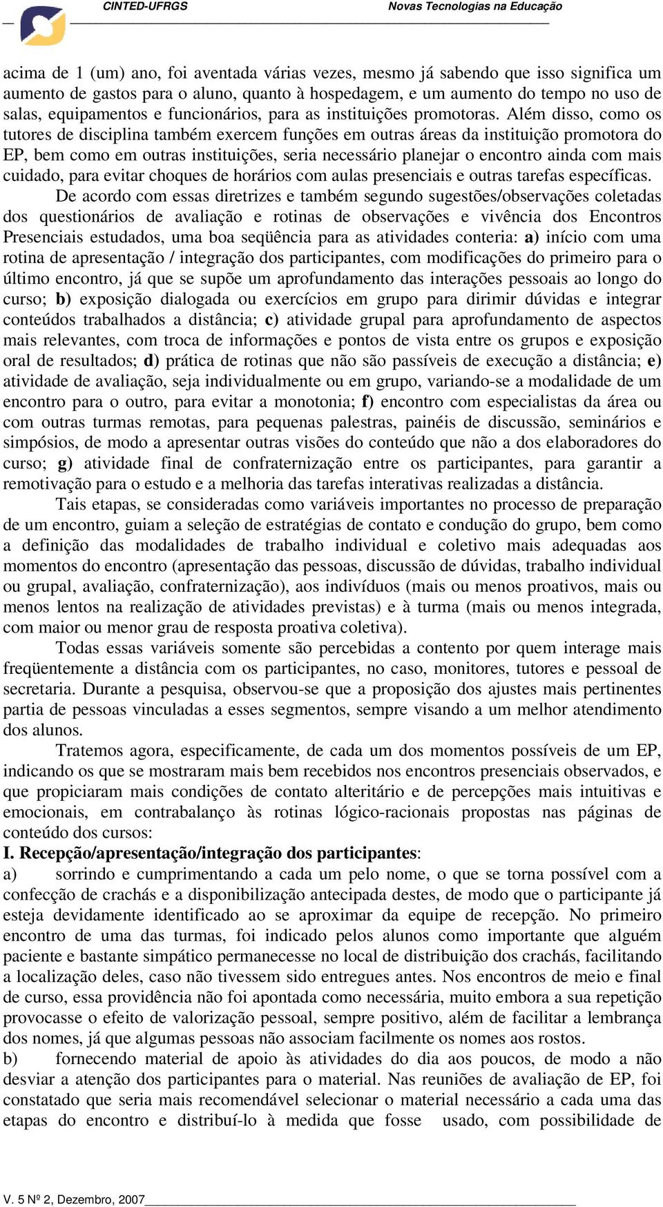 Além disso, como os tutores de disciplina também exercem funções em outras áreas da instituição promotora do EP, bem como em outras instituições, seria necessário planejar o encontro ainda com mais