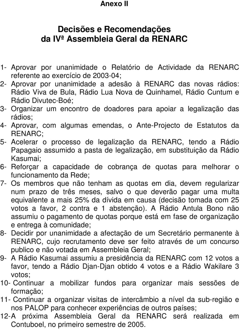 Aprovar, com algumas emendas, o Ante-Projecto de Estatutos da RENARC; 5- Acelerar o processo de legalização da RENARC, tendo a Rádio Papagaio assumido a pasta de legalização, em substituição da Rádio