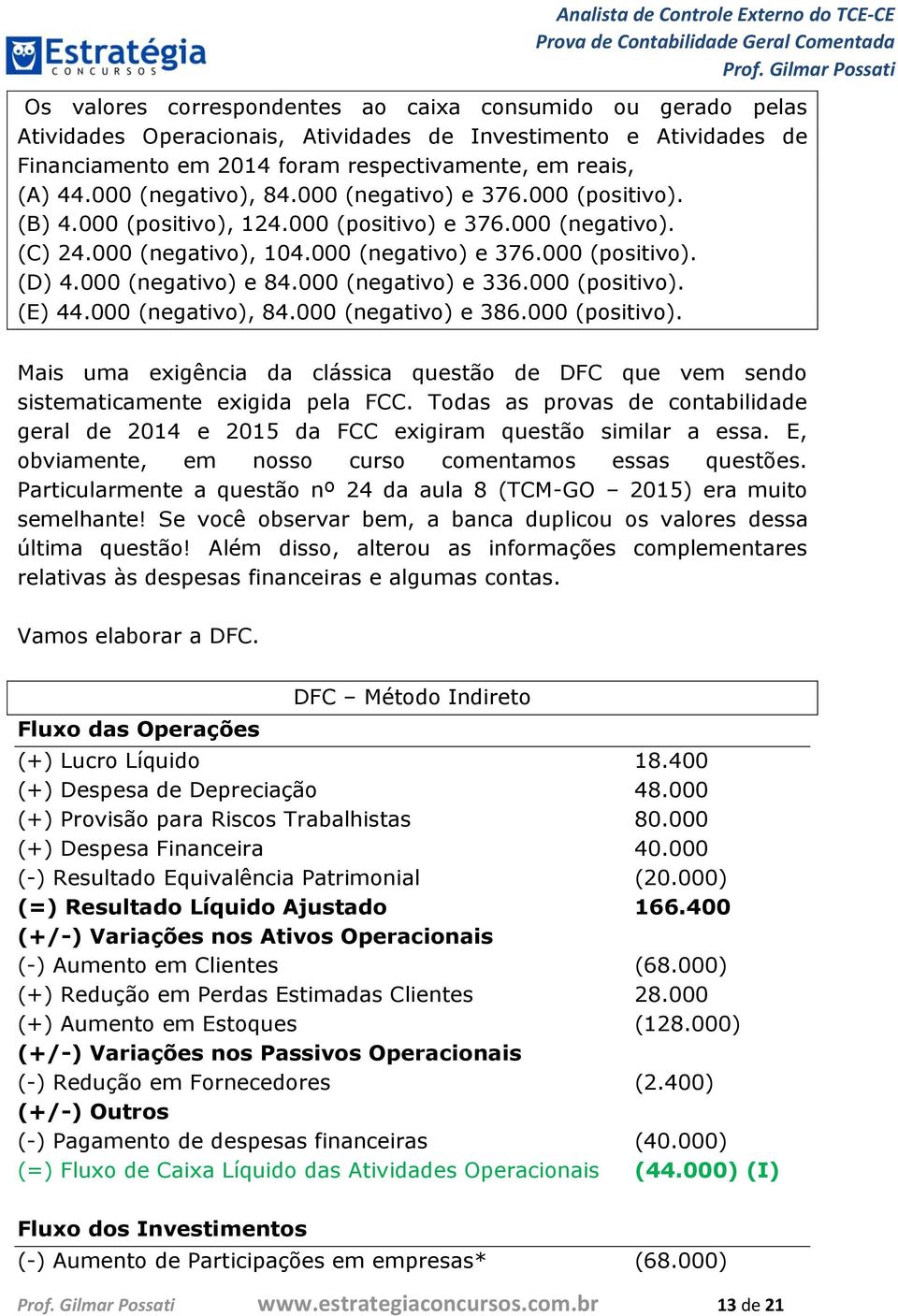 000 (negativo) e 84.000 (negativo) e 336.000 (positivo). (E) 44.000 (negativo), 84.000 (negativo) e 386.000 (positivo). Mais uma exigência da clássica questão de DFC que vem sendo sistematicamente exigida pela FCC.