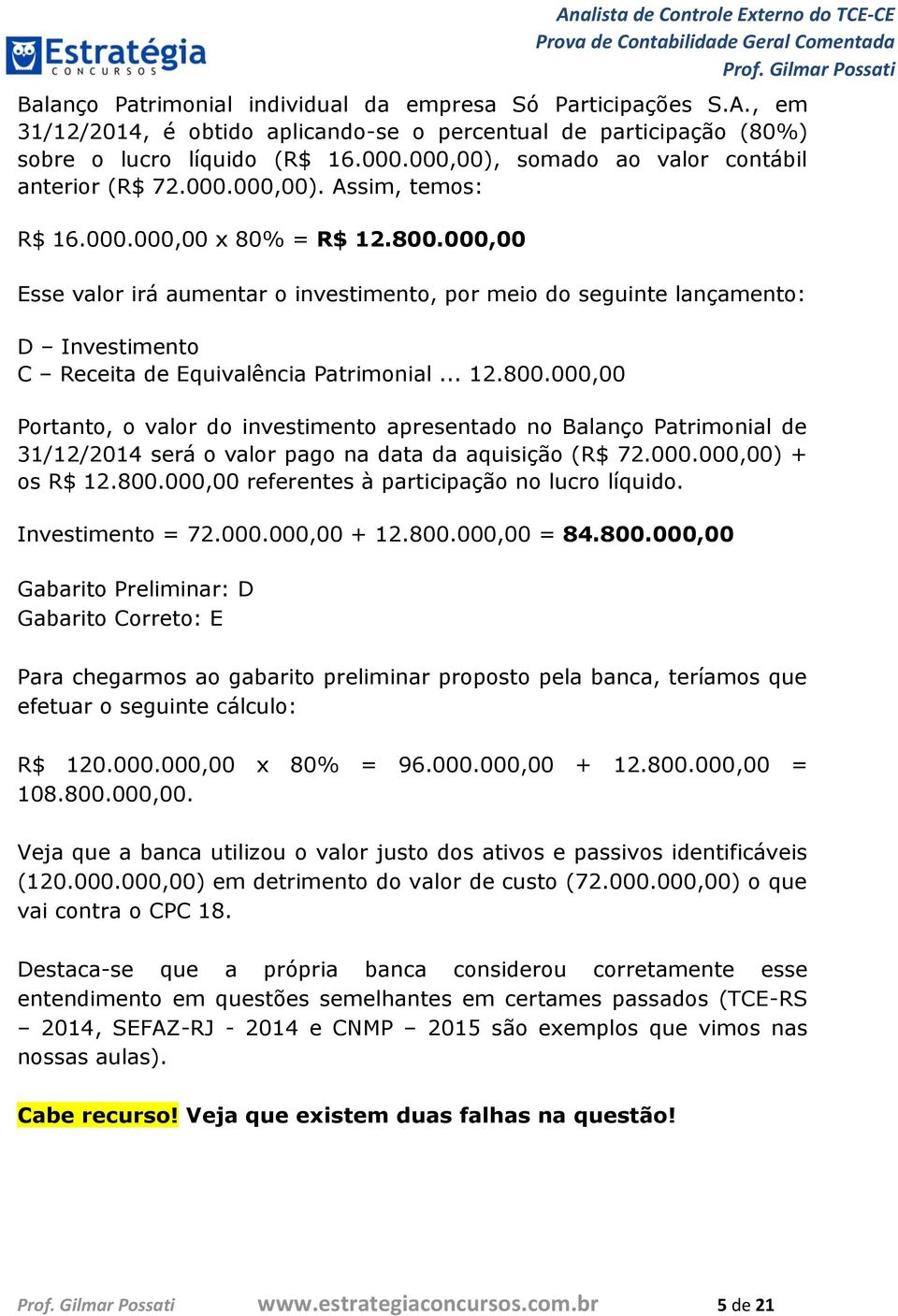 000,00 Esse valor irá aumentar o investimento, por meio do seguinte lançamento: D Investimento C Receita de Equivalência Patrimonial... 12.800.