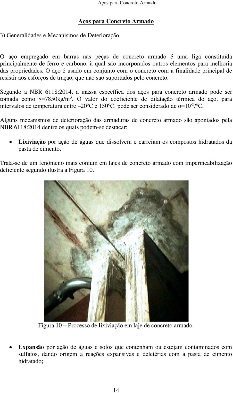 O aço é usado em conjunto com o concreto com a finalidade principal de resistir aos esforços de tração, que não são suportados pelo concreto.