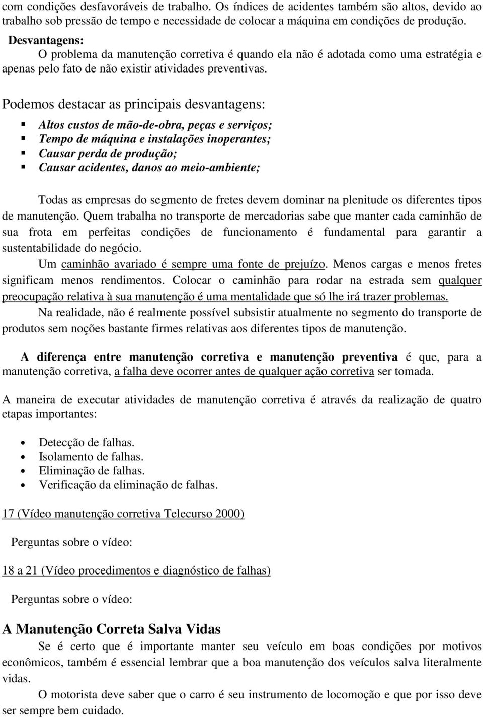 Podemos destacar as principais desvantagens: Altos custos de mão-de-obra, peças e serviços; Tempo de máquina e instalações inoperantes; Causar perda de produção; Causar acidentes, danos ao