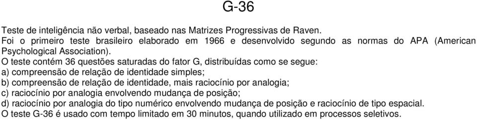 O teste contém 36 questões saturadas do fator G, distribuídas como se segue: a) compreensão de relação de identidade simples; b) compreensão de relação de identidade,