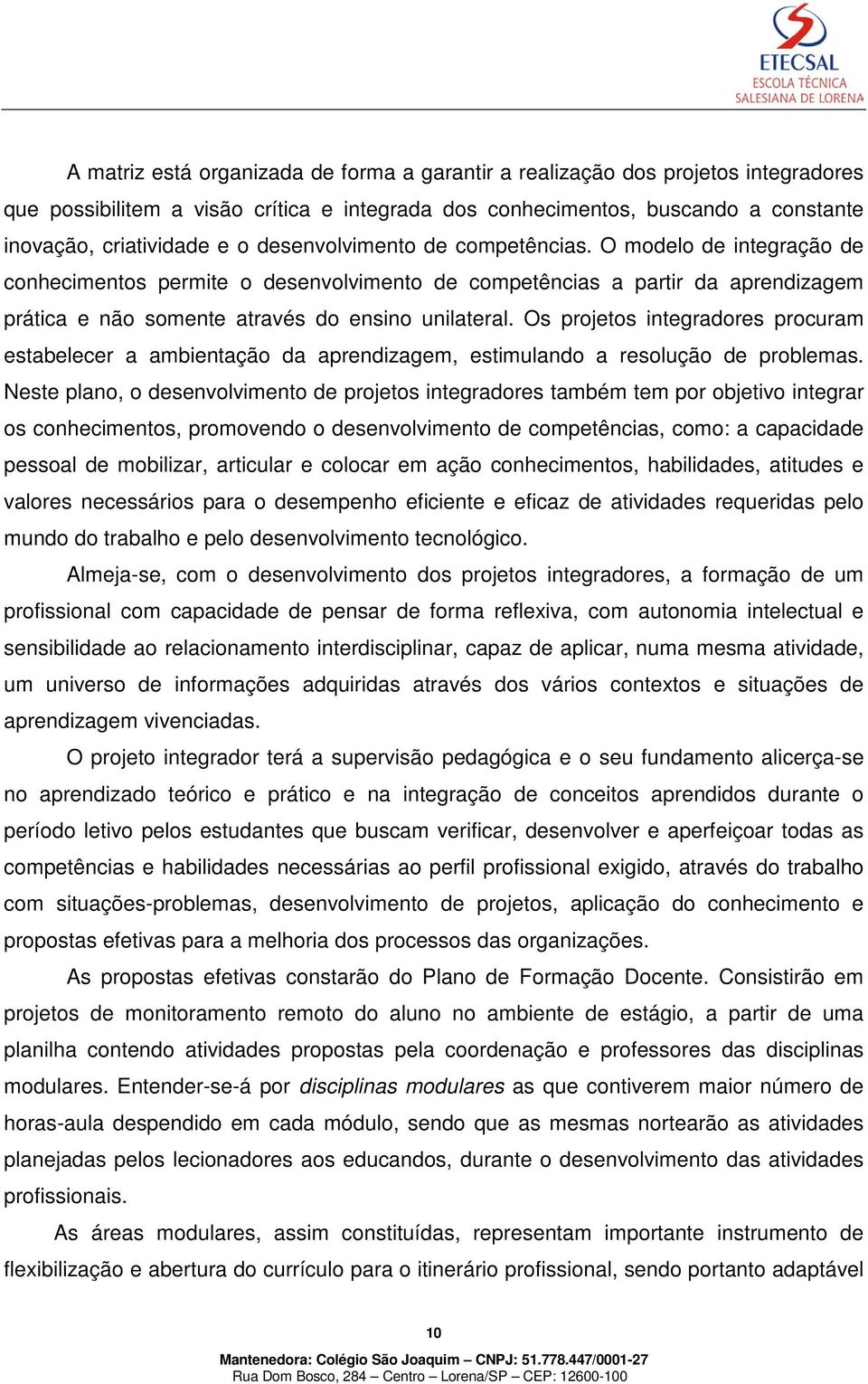 Os projetos integradores procuram estabelecer a ambientação da aprendizagem, estimulando a resolução de problemas.