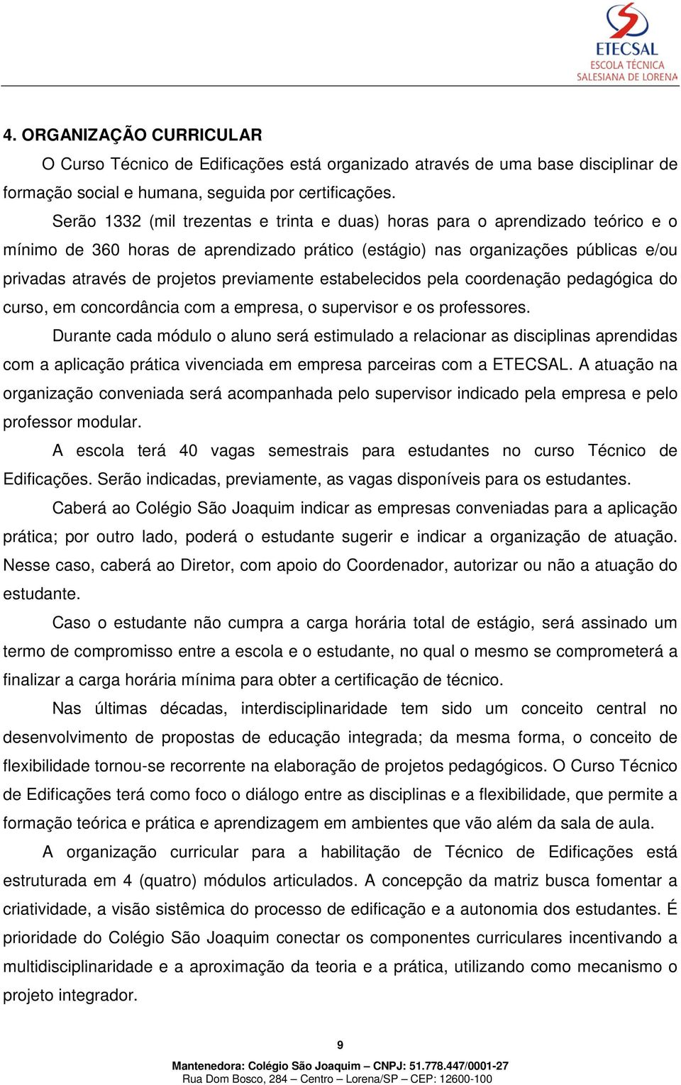 previamente estabelecidos pela coordenação pedagógica do curso, em concordância com a empresa, o supervisor e os professores.