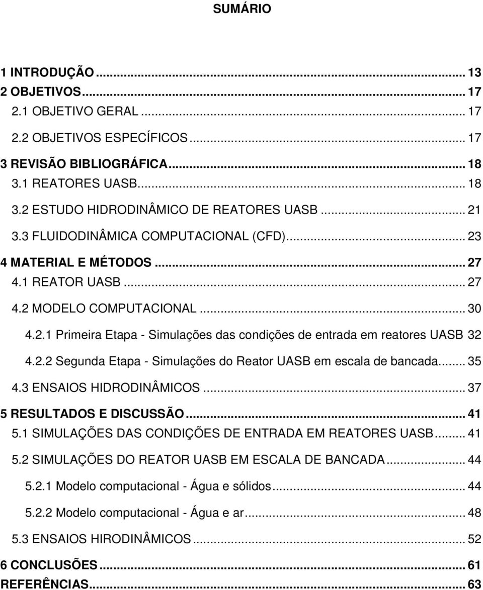 2.2 Segunda Etapa - Simulações do Reator UASB em escala de bancada... 35 4.3 ENSAIOS HIDRODINÂMICOS... 37 5 RESULTADOS E DISCUSSÃO... 41 5.1 SIMULAÇÕES DAS CONDIÇÕES DE ENTRADA EM REATORES UASB... 41 5.2 SIMULAÇÕES DO REATOR UASB EM ESCALA DE BANCADA.