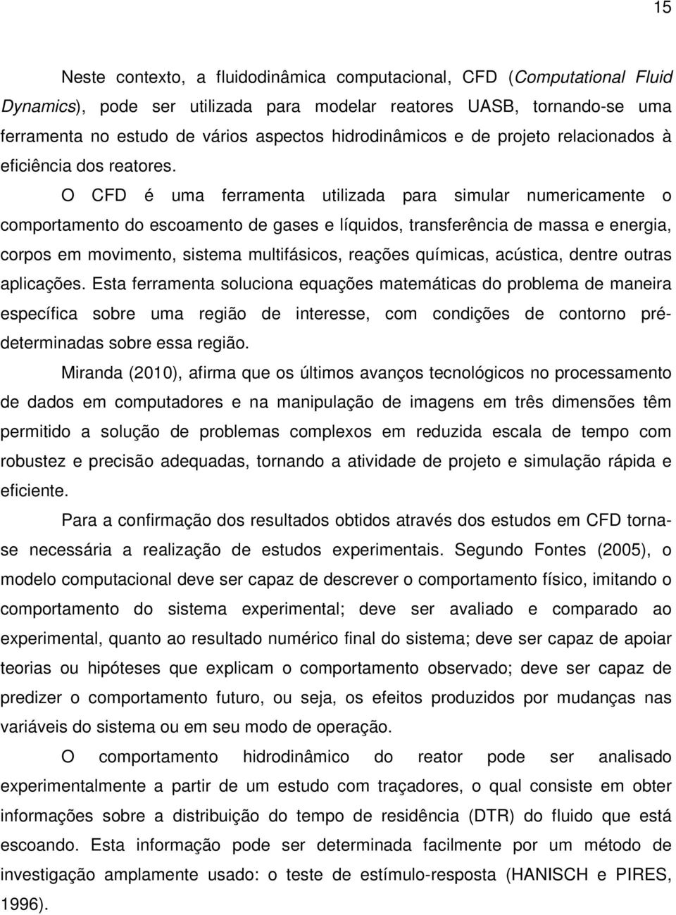 O CFD é uma ferramenta utilizada para simular numericamente o comportamento do escoamento de gases e líquidos, transferência de massa e energia, corpos em movimento, sistema multifásicos, reações