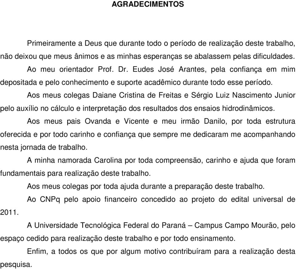 Aos meus colegas Daiane Cristina de Freitas e Sérgio Luiz Nascimento Junior pelo auxílio no cálculo e interpretação dos resultados dos ensaios hidrodinâmicos.