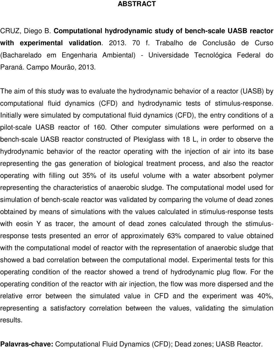 The aim of this study was to evaluate the hydrodynamic behavior of a reactor (UASB) by computational fluid dynamics (CFD) and hydrodynamic tests of stimulus-response.