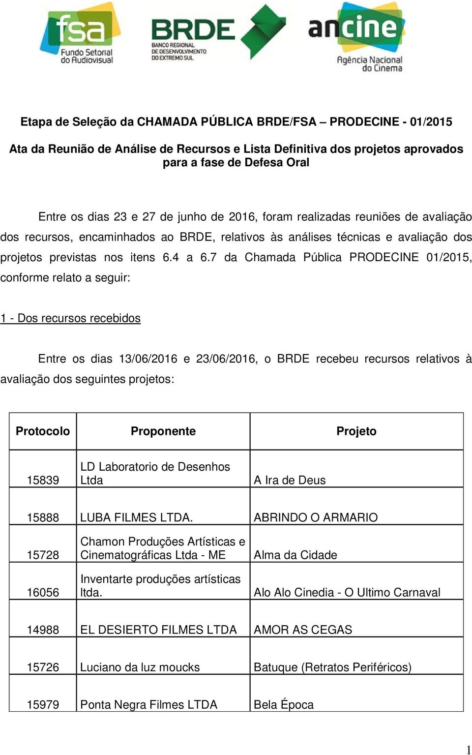 7 da Chamada Pública PRODECINE 01/2015, conforme relato a seguir: 1 - Dos recursos recebidos Entre os dias 13/06/2016 e 23/06/2016, o BRDE recebeu recursos relativos à avaliação dos seguintes