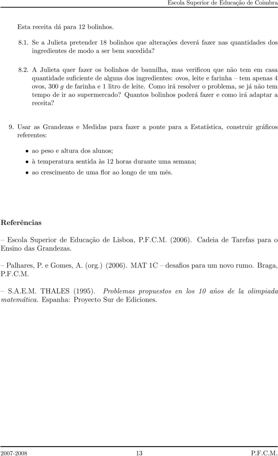 A Julieta quer fazer os bolinhos de baunilha, mas verificou que não tem em casa quantidade suficiente de alguns dos ingredientes: ovos, leite e farinha tem apenas 4 ovos, 300 g de farinha e 1 litro