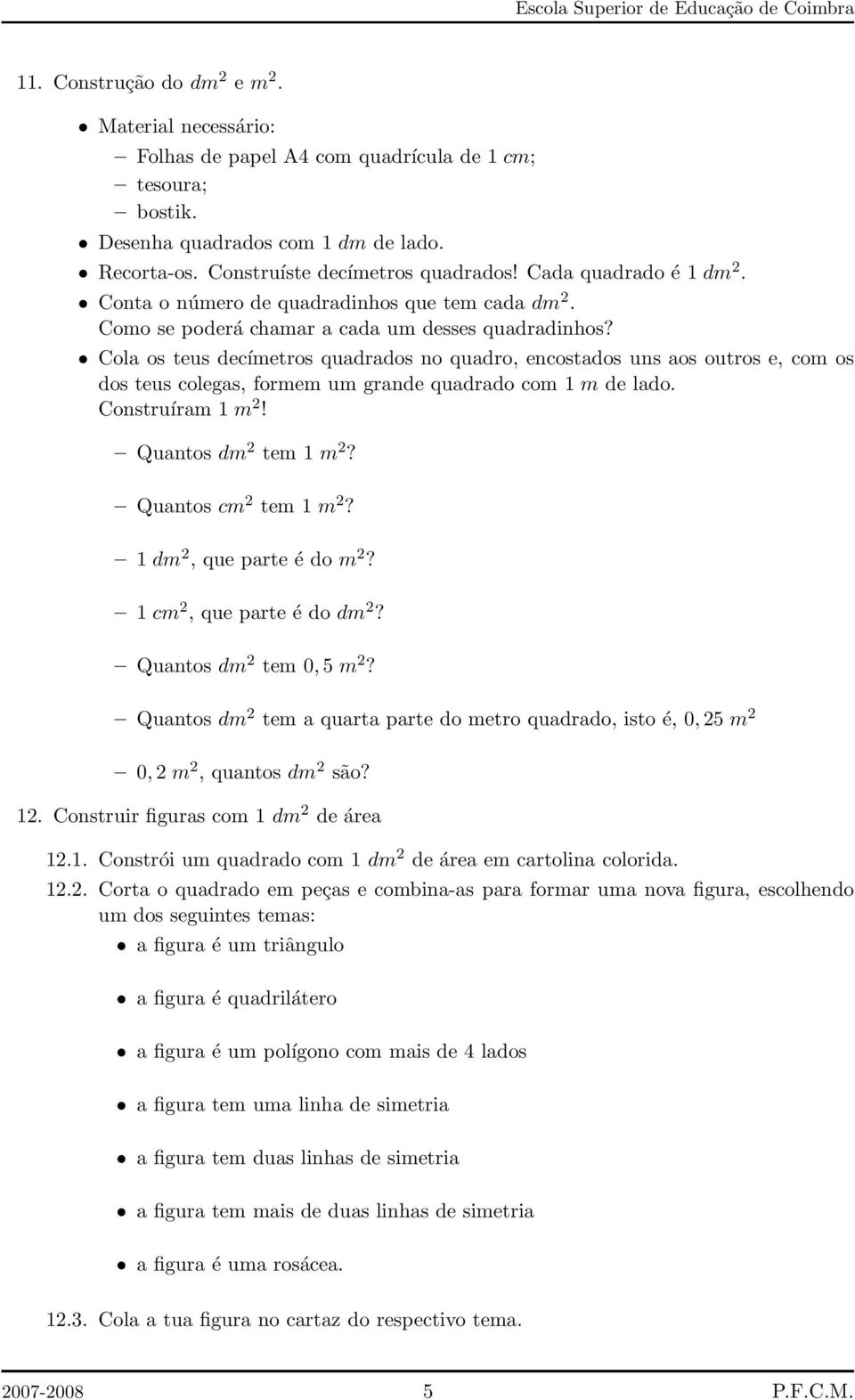 Cola os teus decímetros quadrados no quadro, encostados uns aos outros e, com os dos teus colegas, formem um grande quadrado com 1 m de lado. Construíram 1 m 2! Quantos dm 2 tem 1 m 2?