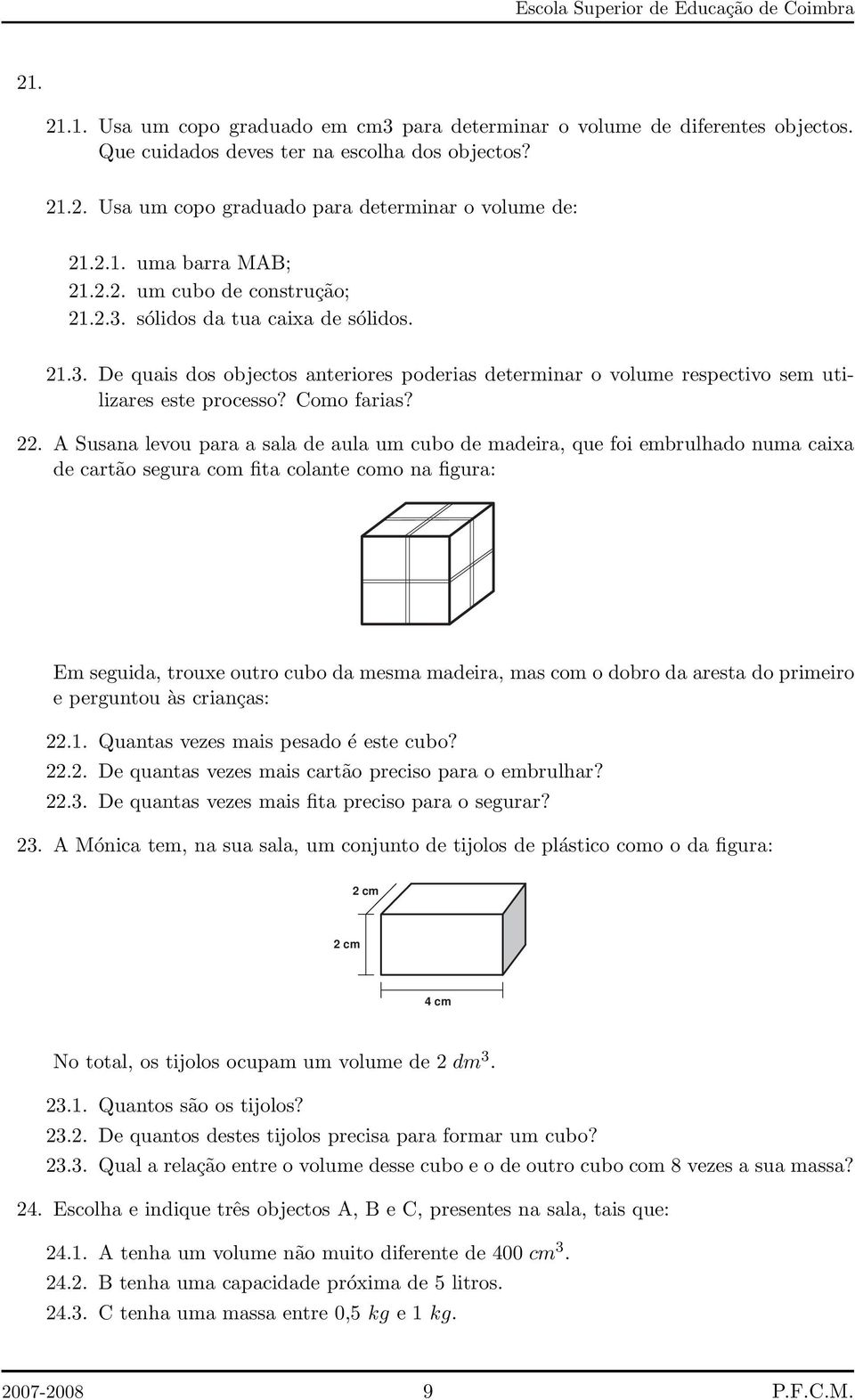 A Susana levou para a sala de aula um cubo de madeira, que foi embrulhado numa caixa de cartão segura com fita colante como na figura: Em seguida, trouxe outro cubo da mesma madeira, mas com o dobro