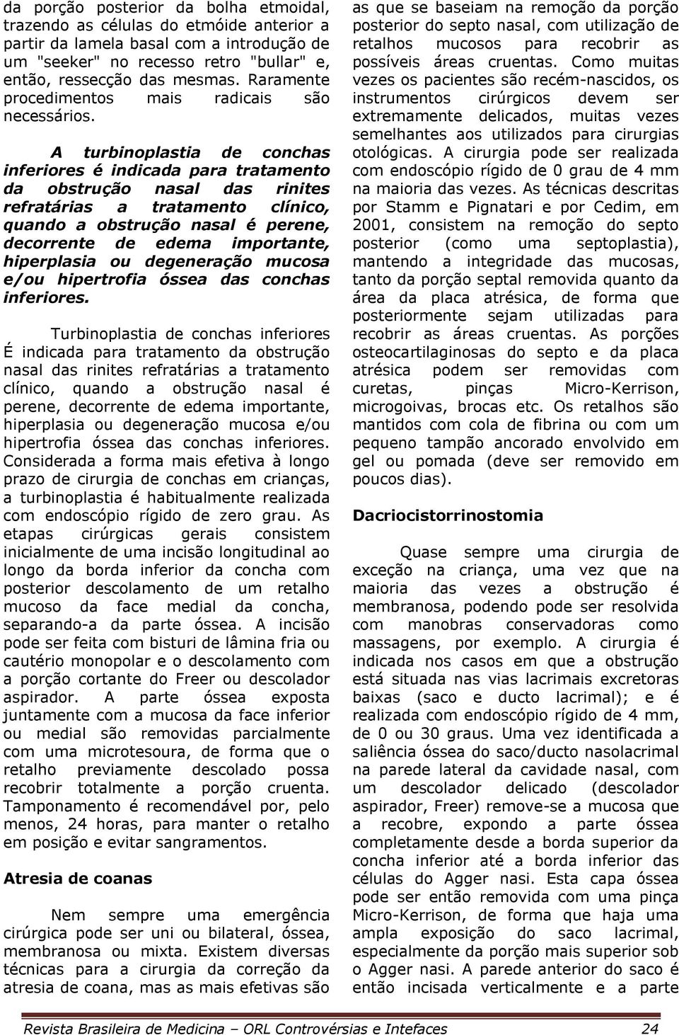 A turbinoplastia de conchas inferiores é indicada para tratamento da obstrução nasal das rinites refratárias a tratamento clínico, quando a obstrução nasal é perene, decorrente de edema importante,