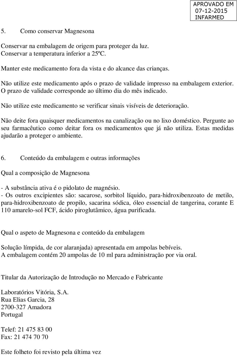 Não utilize este medicamento se verificar sinais visíveis de deterioração. Não deite fora quaisquer medicamentos na canalização ou no lixo doméstico.