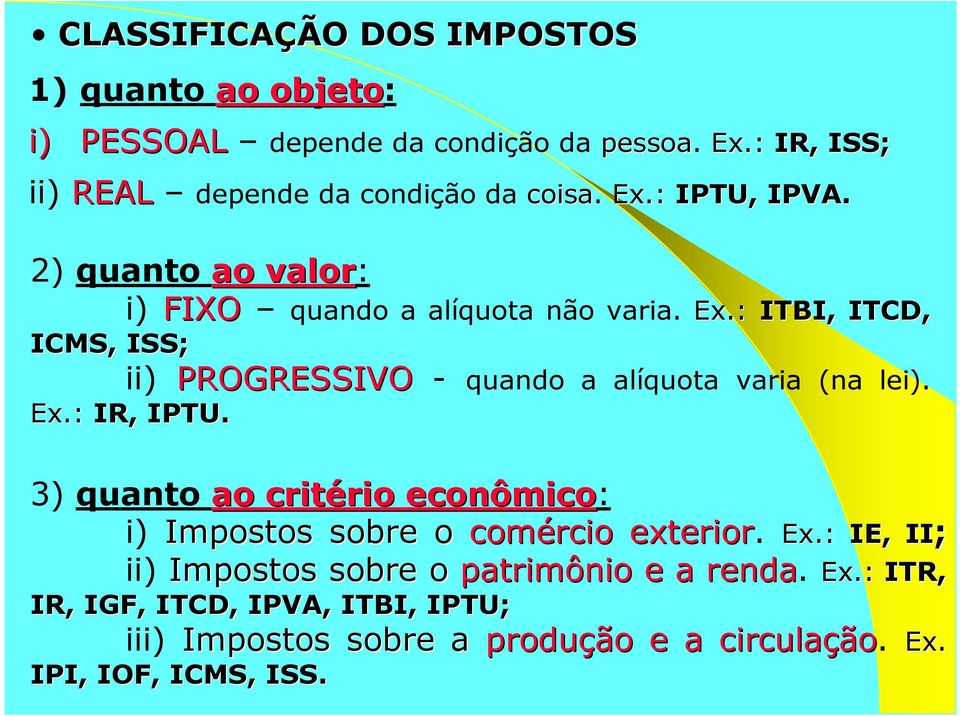 : ICMS, ISS; 3) quanto ao critério rio econômico: i) Impostos sobre o comércio exterior. Ex.: ii) Impostos sobre o patrimônio e a renda. Ex.: IR, IGF, ITCD, IPVA, ITBI, IPTU; Ex.