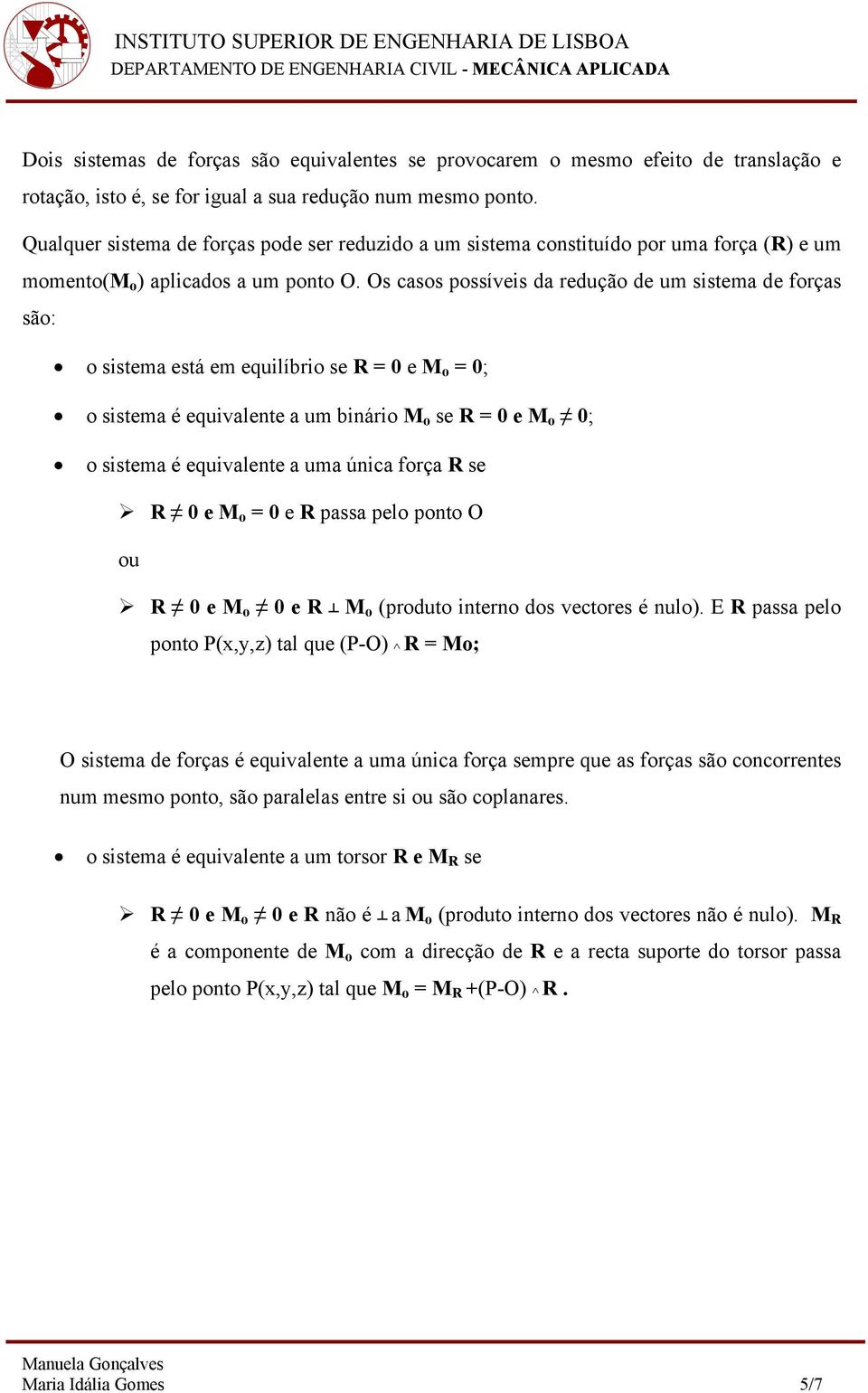 Os casos possíveis da redução de um sistema de forças são: o sistema está em equilíbrio se R = 0 e M o = 0; o sistema é equivalente a um binário M o se R = 0 e M o 0; o sistema é equivalente a uma