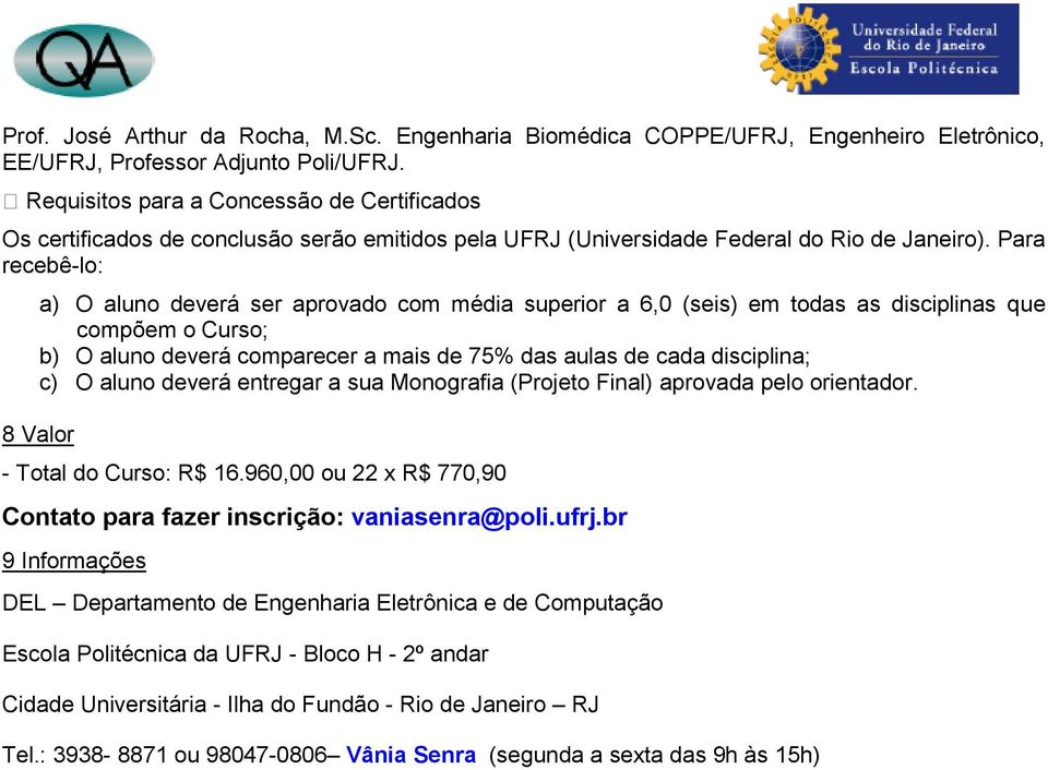 Para recebê-lo: a) O aluno deverá ser aprovado com média superior a 6,0 (seis) em todas as disciplinas que compõem o Curso; b) O aluno deverá comparecer a mais de 75% das aulas de cada disciplina; c)