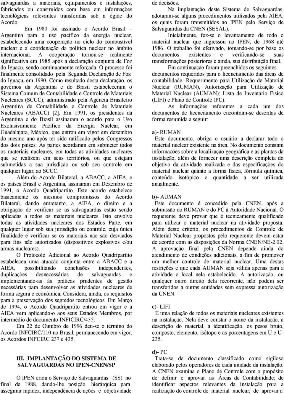 internacional. A cooperação tornou-se realmente significativa em 1985 após a declaração conjunta de Foz do Iguaçu, sendo continuamente reforçada.