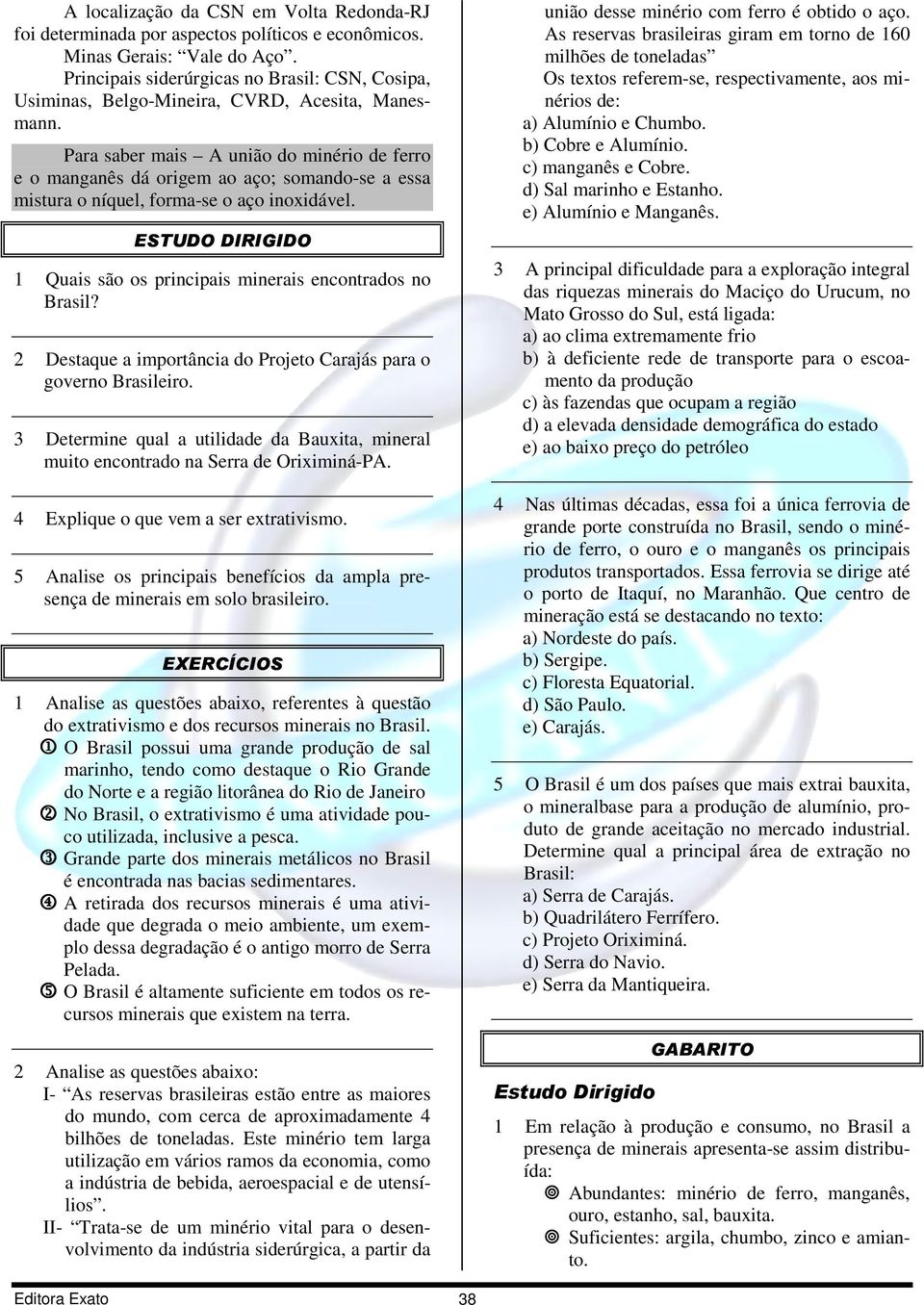 Para saber mais A união do minério de ferro e o manganês dá origem ao aço; somando-se a essa mistura o níquel, forma-se o aço inoxidável.