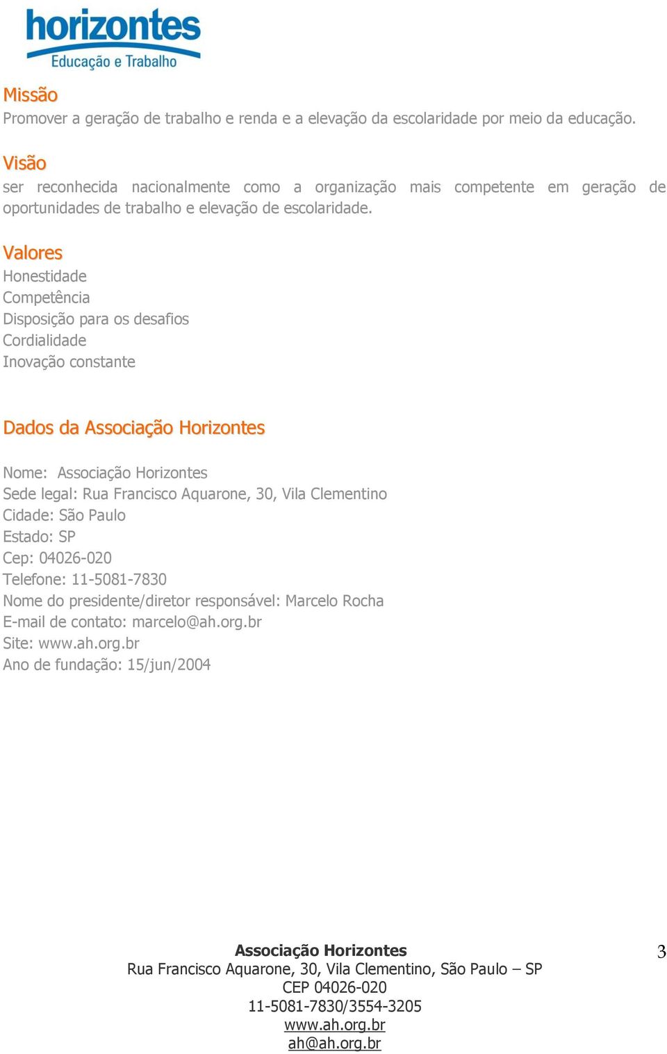 Valores Honestidade Competência Disposição para os desafios Cordialidade Inovação constante Dados da Nome: Sede legal: Rua Francisco Aquarone, 30,