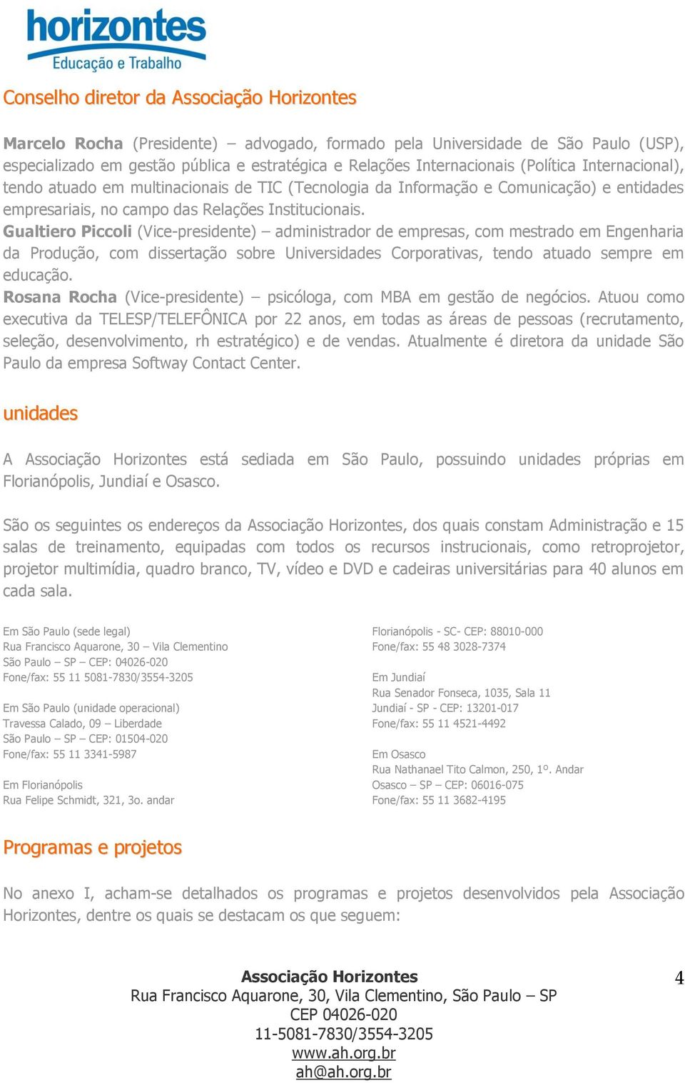 Gualtiero Piccoli (Vice-presidente) administrador de empresas, com mestrado em Engenharia da Produção, com dissertação sobre Universidades Corporativas, tendo atuado sempre em educação.