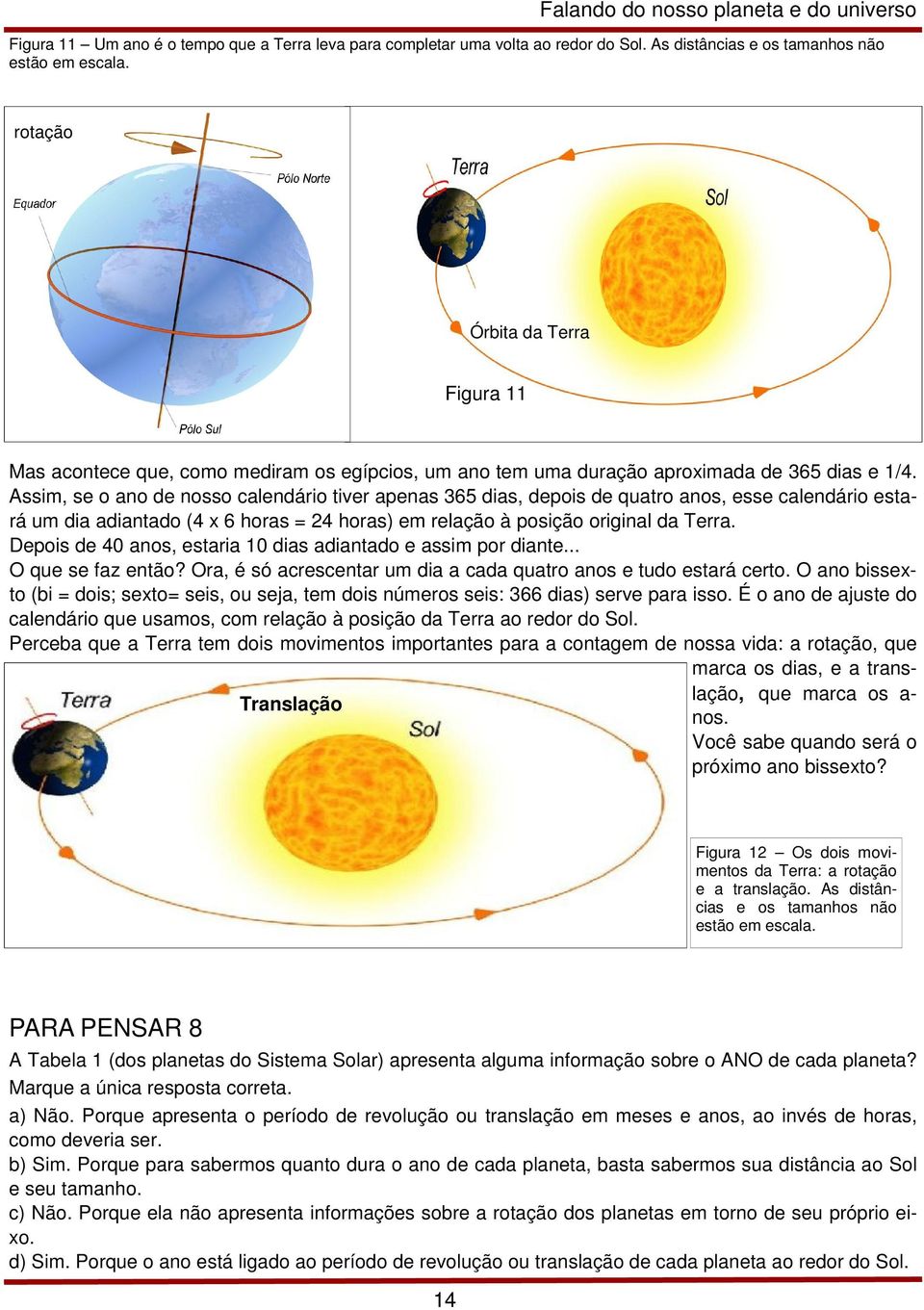 Assim, se o ano de nosso calendário tiver apenas 365 dias, depois de quatro anos, esse calendário estará um dia adiantado (4 x 6 horas = 24 horas) em relação à posição original da Terra.