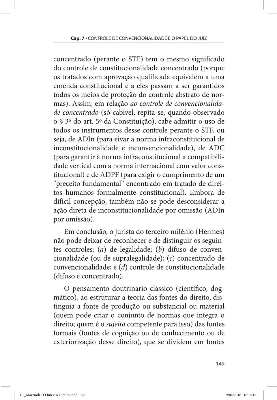 Assim, em relação ao controle de convencionalidade concentrado (só cabível, repita-se, quando observado o 3º do art.