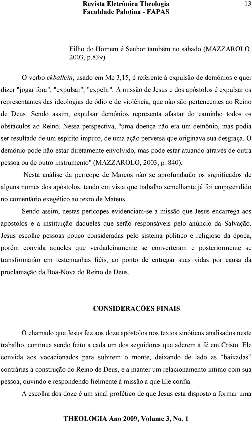 Sendo assim, expulsar demônios representa afastar do caminho todos os obstáculos ao Reino.