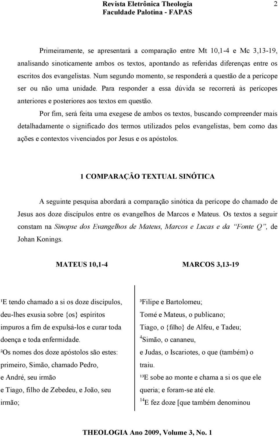 Por fim, será feita uma exegese de ambos os textos, buscando compreender mais detalhadamente o significado dos termos utilizados pelos evangelistas, bem como das ações e contextos vivenciados por